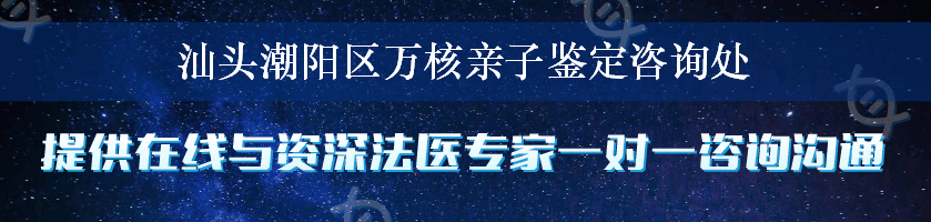 汕头潮阳区万核亲子鉴定咨询处